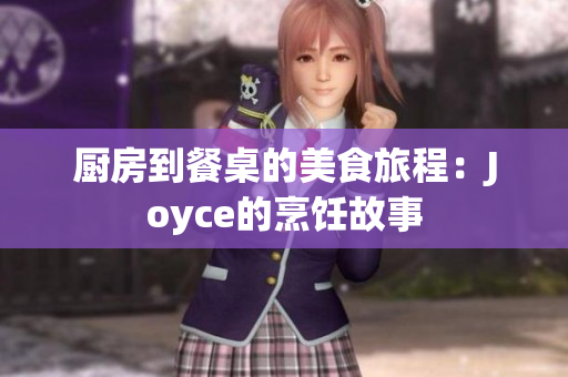 厨房到餐桌的美食旅程：Joyce的烹饪故事