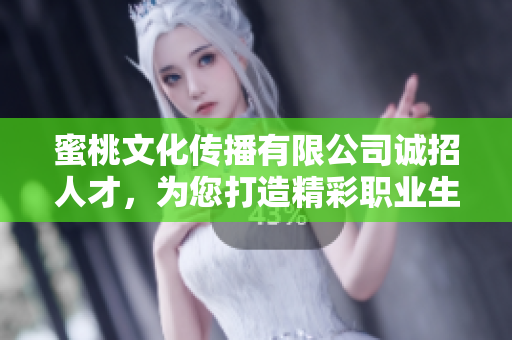 蜜桃文化传播有限公司诚招人才，为您打造精彩职业生涯！