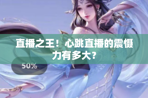 直播之王！心跳直播的震慑力有多大？