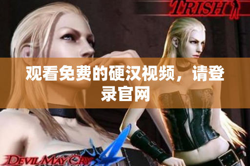 观看免费的硬汉视频，请登录官网