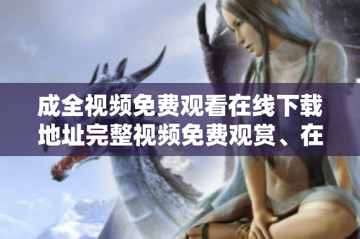 成全视频免费观看在线下载地址完整视频免费观赏、在线下载