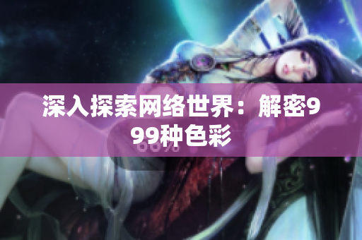深入探索网络世界：解密999种色彩