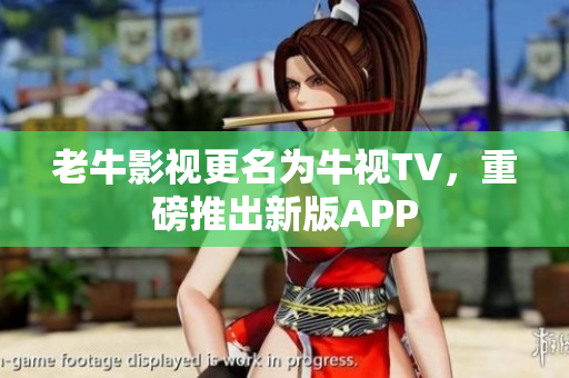 老牛影视更名为牛视TV，重磅推出新版APP
