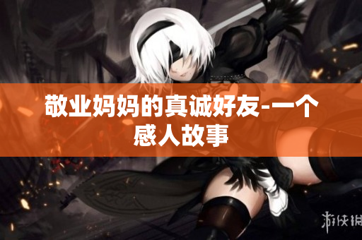 敬业妈妈的真诚好友-一个感人故事