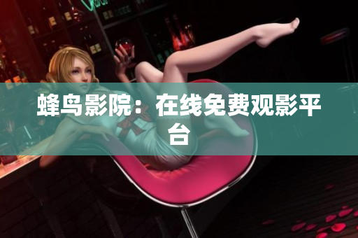 蜂鸟影院：在线免费观影平台