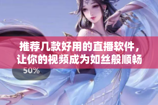 推荐几款好用的直播软件，让你的视频成为如丝般顺畅