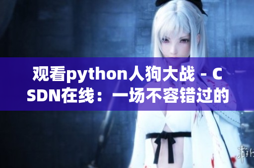 观看python人狗大战 - CSDN在线：一场不容错过的网络大战！
