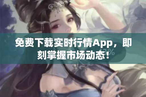 免费下载实时行情App，即刻掌握市场动态！