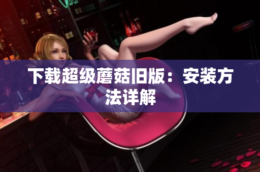 下载超级蘑菇旧版：安装方法详解