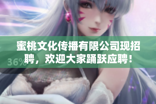 蜜桃文化传播有限公司现招聘，欢迎大家踊跃应聘！