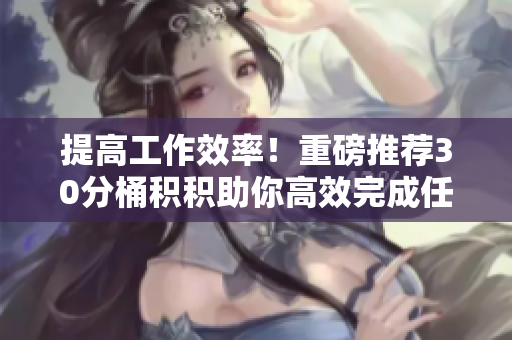 提高工作效率！重磅推荐30分桶积积助你高效完成任务