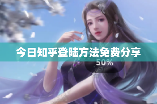 今日知乎登陆方法免费分享