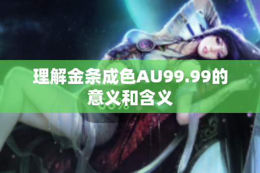 理解金条成色AU99.99的意义和含义
