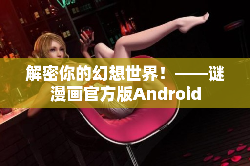 解密你的幻想世界！——谜漫画官方版Android