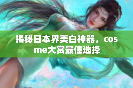 揭秘日本界美白神器，cosme大赏最佳选择