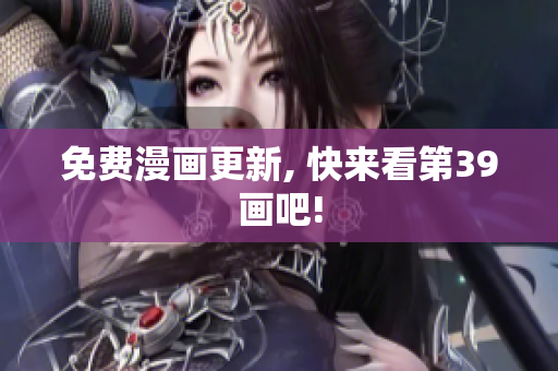 免费漫画更新, 快来看第39画吧!