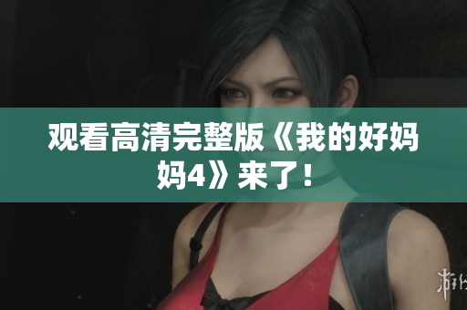 观看高清完整版《我的好妈妈4》来了！