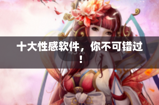 十大性感软件，你不可错过！