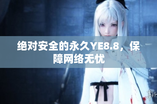 绝对安全的永久YE8.8，保障网络无忧