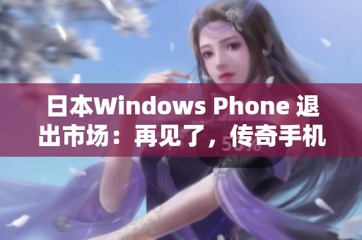 日本Windows Phone 退出市场：再见了，传奇手机！