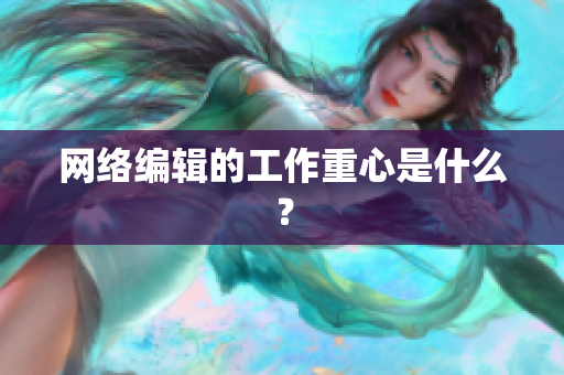 网络编辑的工作重心是什么？