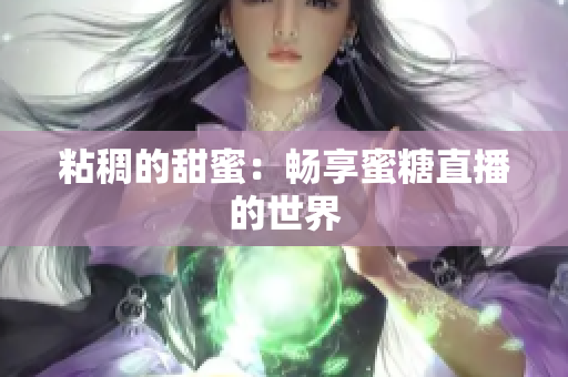粘稠的甜蜜：畅享蜜糖直播的世界