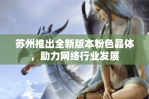 苏州推出全新版本粉色晶体，助力网络行业发展