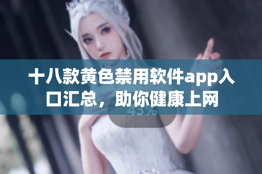 十八款黄色禁用软件app入口汇总，助你健康上网
