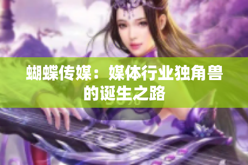 蝴蝶传媒：媒体行业独角兽的诞生之路