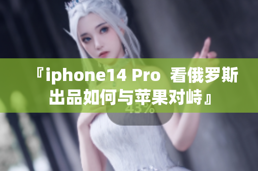 『iphone14 Pro  看俄罗斯出品如何与苹果对峙』