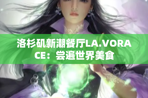 洛杉矶新潮餐厅LA.VORACE：尝遍世界美食