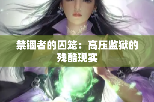禁锢者的囚笼：高压监狱的残酷现实