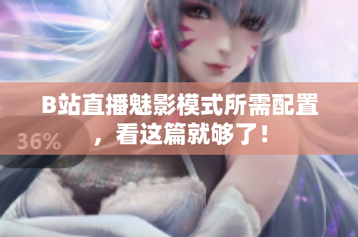 B站直播魅影模式所需配置，看这篇就够了！