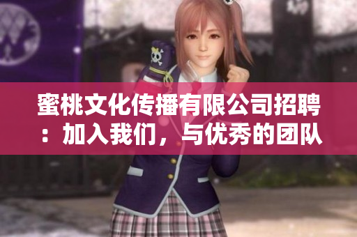 蜜桃文化传播有限公司招聘：加入我们，与优秀的团队共同成长
