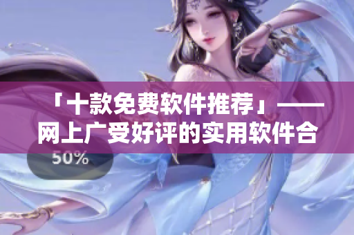 「十款免费软件推荐」——网上广受好评的实用软件合集