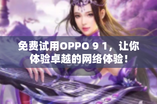 免费试用OPPO 9 1，让你体验卓越的网络体验！