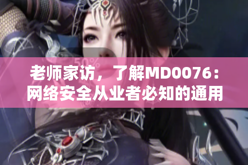 老师家访，了解MD0076：网络安全从业者必知的通用标准