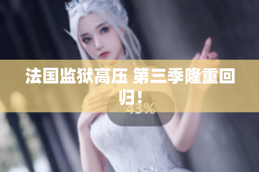 法国监狱高压 第三季隆重回归！