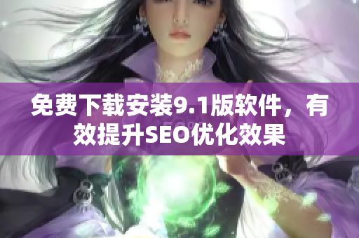 免费下载安装9.1版软件，有效提升SEO优化效果