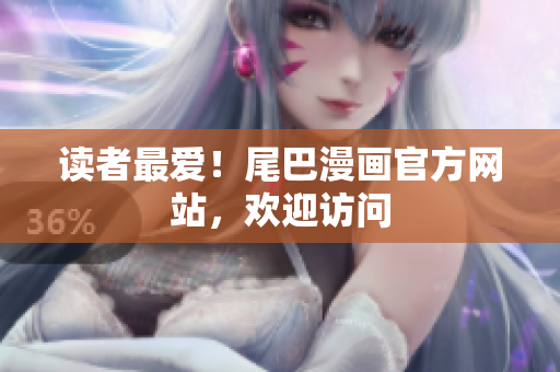 读者最爱！尾巴漫画官方网站，欢迎访问