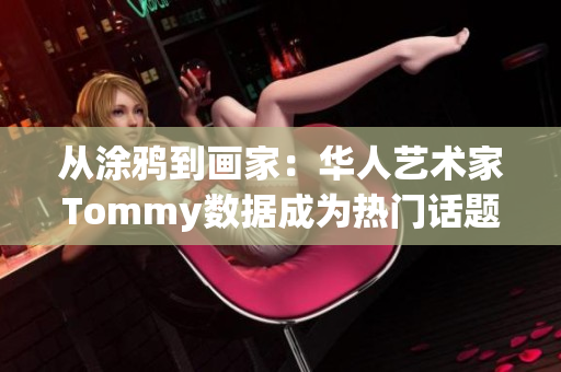 从涂鸦到画家：华人艺术家Tommy数据成为热门话题