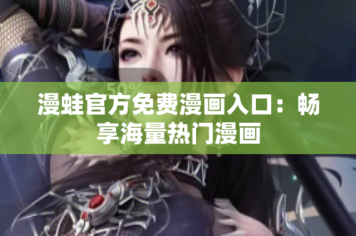 漫蛙官方免费漫画入口：畅享海量热门漫画