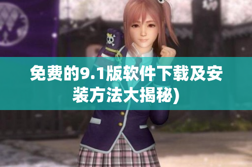 免费的9.1版软件下载及安装方法大揭秘)