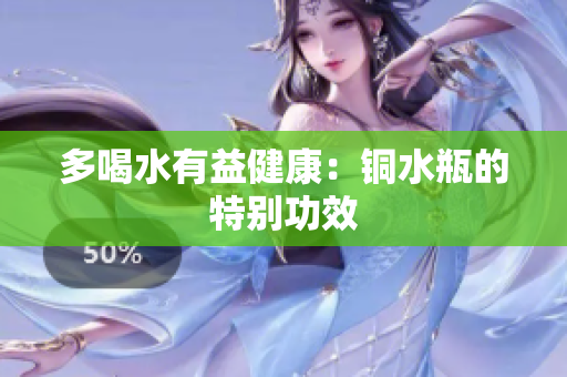 多喝水有益健康：铜水瓶的特别功效