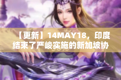 【更新】14MAY18，印度结束了严峻实施的新加坡协议？