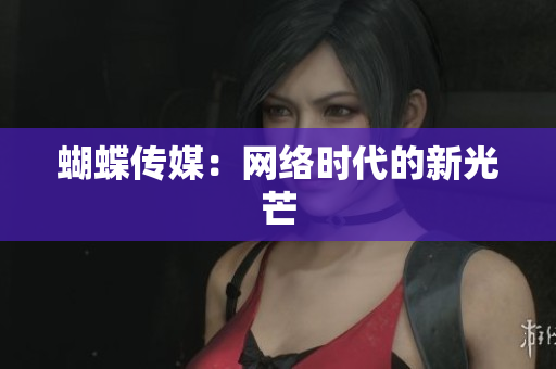 蝴蝶传媒：网络时代的新光芒