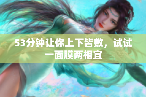53分钟让你上下皆敷，试试一面膜两相宜