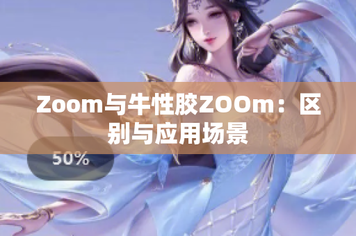 Zoom与牛性胶ZOOm：区别与应用场景