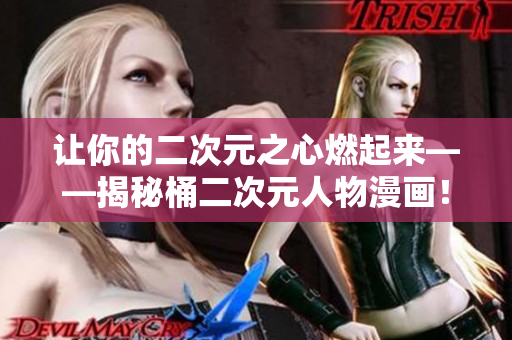 让你的二次元之心燃起来——揭秘桶二次元人物漫画！