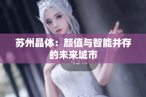 苏州晶体：颜值与智能并存的未来城市